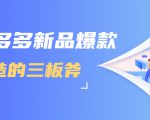 拼多多新品爆款打造的三板斧,快速提升销量+转化+点击率(视频课程)-第一资源库