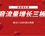 绝密增长课：抖音流量增长三板斧，解决1-100的增长难题-第一资源库