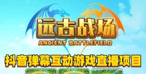 2023年抖音最新最火爆弹幕互动游戏–远古战场【软件+开播教程+起号教程+兔费对接报白+0粉兔费开通直播权限】-第一资源库