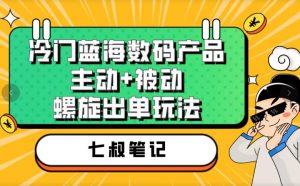 七叔冷门蓝海数码产品，主动+被动螺旋出单玩法，每天百分百出单【揭秘】-第一资源库