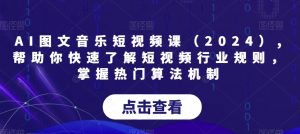 AI图文音乐短视频课(2024),帮助你快速了解短视频行业规则,掌握热门算法机制-第一资源库