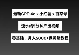 最新GPT4o结合小红书商单+百家号，流水线5分钟产出视频，月入5000+【揭秘】-第一资源库