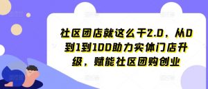 社区团店就这么干2.0,从0到1到100助力实体门店升级,赋能社区团购创业-第一资源库