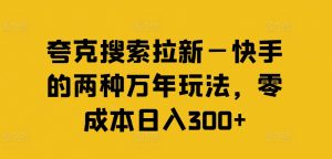夸克搜索拉新—快手的两种万年玩法,零成本日入300+-第一资源库