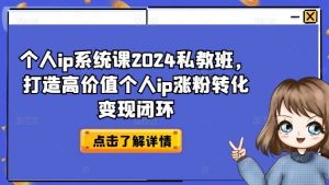 个人ip系统课2024私教班,打造高价值个人ip涨粉转化变现闭环-第一资源库