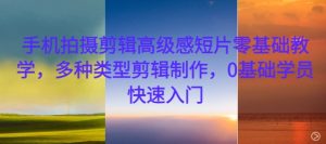 手机拍摄剪辑高级感短片零基础教学，多种类型剪辑制作，0基础学员快速入门-第一资源库