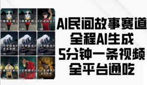 AI民间故事赛道，全程AI生成5分钟一条视频，全平台通吃-第一资源库
