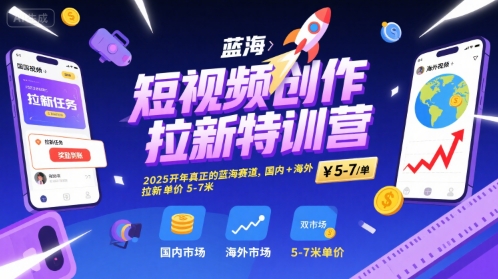 短视频创作拉新特训营，2025开年真正的蓝海赛道，国内+海外，拉新单价5-7米-第一资源库