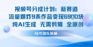 视频号新玩法 9条作品变现6.9k 纯AI生成无需剪辑全原创-第一资源库