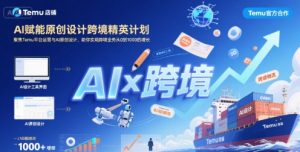 AI赋能原创设计跨境精英计划，聚焦Temu台运营与AI原创设计，助你实现跨境业务从0到1000的增长-第一资源库