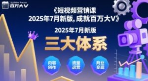 短视频营销课2025年7月新版，三大体系成就百万大V-第一资源库