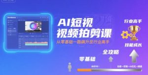 AI短视频拍剪课，全攻略到精通，带你从零基础一路飙升至行业高手-第一资源库