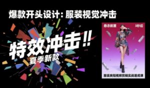 服装类短视频剪辑实战速成课，30天掌握算法适配剪辑术，完播率提升25%-第一资源库