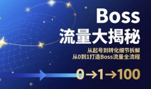 Boss流量大揭秘，从起号到转化细节拆解，从0到1打造Boss流量全流程-第一资源库