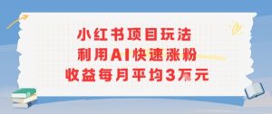 小红书商单项目新玩法，利用AI快速涨粉收益每月平均3W-第一资源库