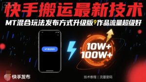 快手搬运最新技术，MT混合玩法发布方式升级版，作品流量超级好-第一资源库